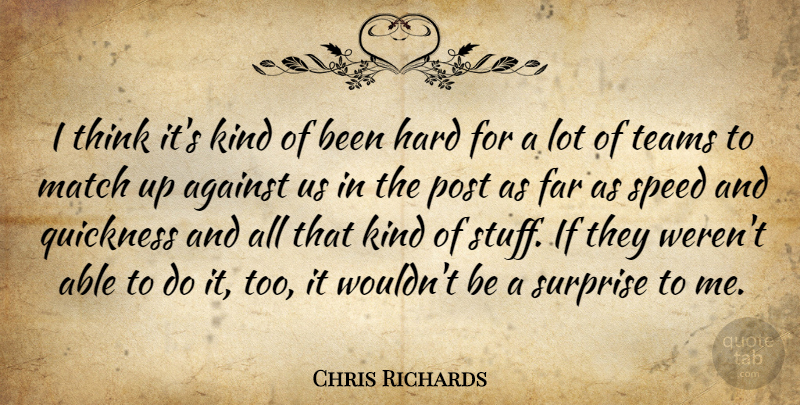 Chris Richards Quote About Against, Far, Hard, Match, Post: I Think Its Kind Of...