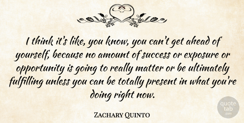 Zachary Quinto Quote About Opportunity, Thinking, Matter: I Think Its Like You...