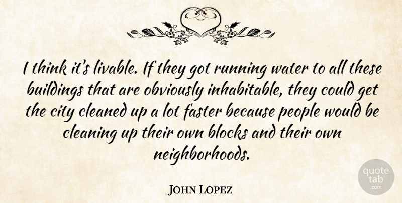 John Lopez Quote About Blocks, Buildings, City, Cleaned, Cleaning: I Think Its Livable If...
