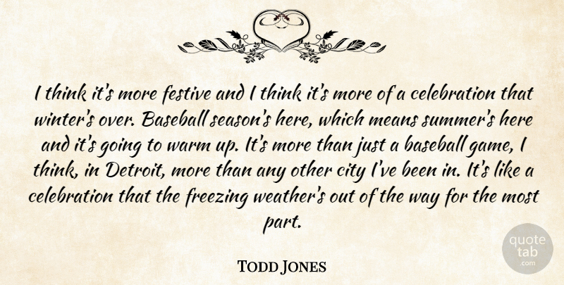 Todd Jones Quote About Baseball, City, Festive, Freezing, Means: I Think Its More Festive...