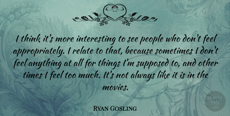 Ryan Gosling Quote About Thinking, Interesting, People: I Think Its More Interesting...