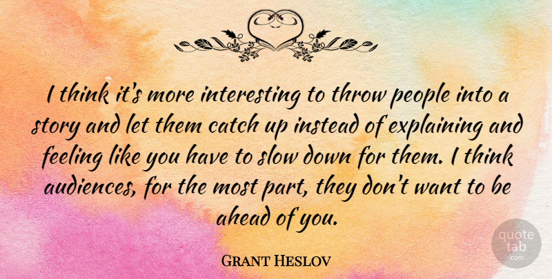 Grant Heslov Quote About Catch, Explaining, Instead, People, Throw: I Think Its More Interesting...