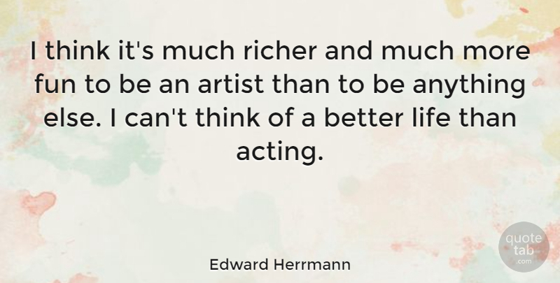 Edward Herrmann Quote About Artist, Life, Richer: I Think Its Much Richer...