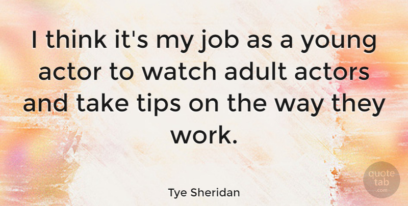 Tye Sheridan Quote About Job, Tips, Work: I Think Its My Job...