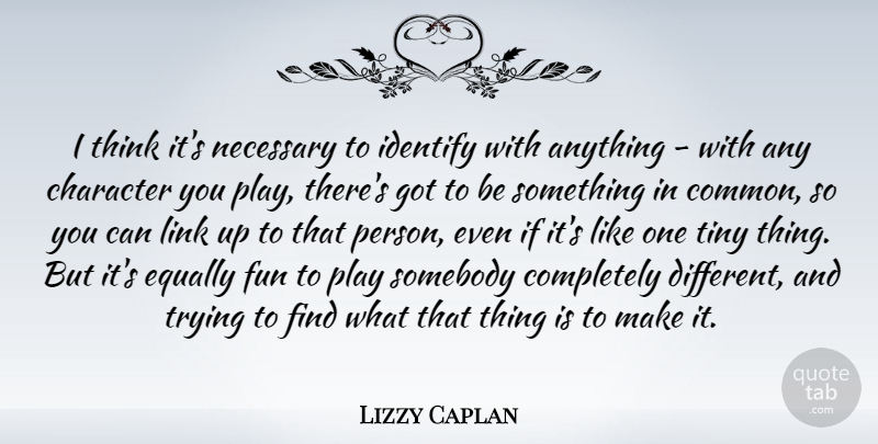 Lizzy Caplan Quote About Fun, Character, Thinking: I Think Its Necessary To...