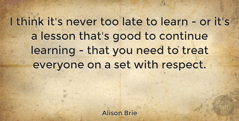 Alison Brie Quote About Thinking, Lessons, Needs: I Think Its Never Too...