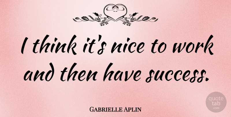 Gabrielle Aplin Quote About Success, Work: I Think Its Nice To...