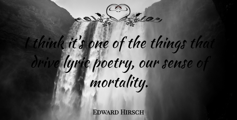 Edward Hirsch Quote About Thinking, Lyric Poetry, Mortality: I Think Its One Of...