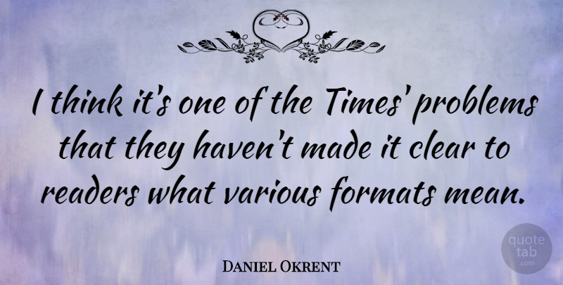 Daniel Okrent Quote About American Editor, Formats, Readers, Various: I Think Its One Of...