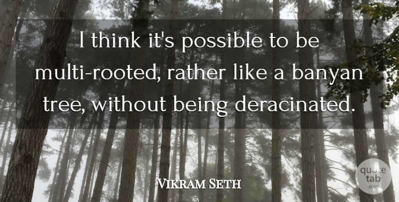 Vikram Seth Quote About Thinking, Tree, Rooted: I Think Its Possible To...