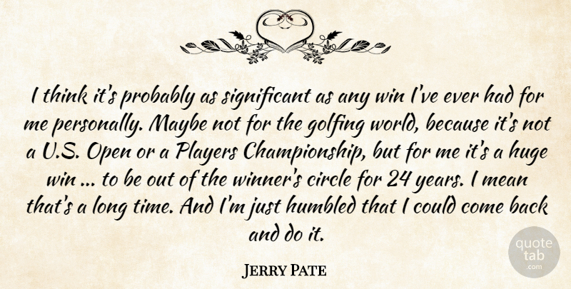 Jerry Pate Quote About Circle, Golfing, Huge, Humbled, Maybe: I Think Its Probably As...