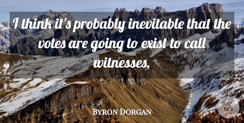 Byron Dorgan Quote About Call, Exist, Inevitable, Votes: I Think Its Probably Inevitable...