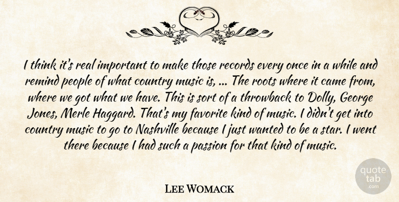 Lee Womack Quote About Came, Country, Favorite, George, Music: I Think Its Real Important...