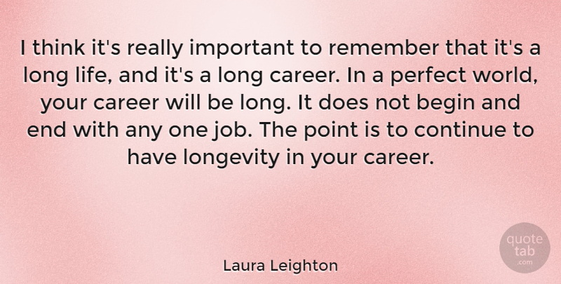Laura Leighton Quote About Begin, Continue, Life, Longevity, Point: I Think Its Really Important...