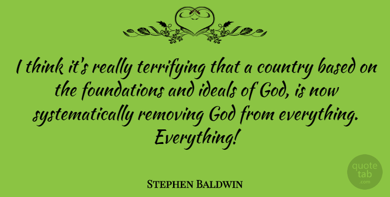 Stephen Baldwin Quote About Country, Thinking, Scary: I Think Its Really Terrifying...