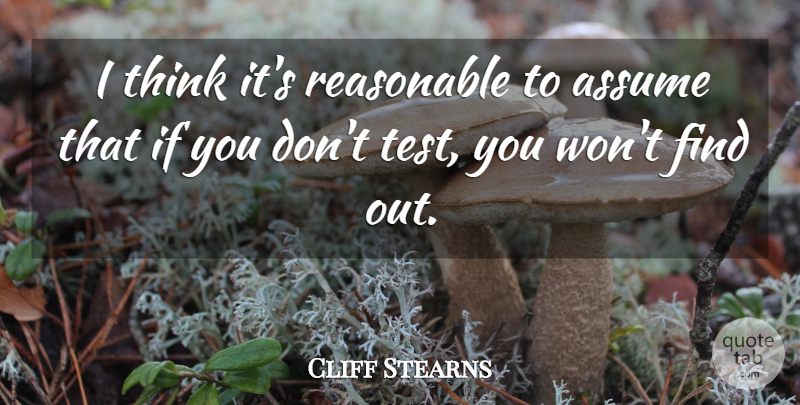 Cliff Stearns Quote About Assume, Reasonable: I Think Its Reasonable To...
