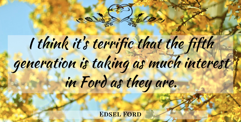Edsel Ford Quote About Fifth, Ford, Generation, Interest, Taking: I Think Its Terrific That...