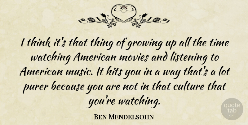 Ben Mendelsohn Quote About Culture, Growing, Hits, Listening, Movies: I Think Its That Thing...