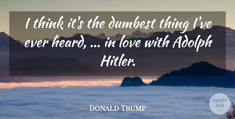 Donald Trump Quote About Dumbest, Love: I Think Its The Dumbest...
