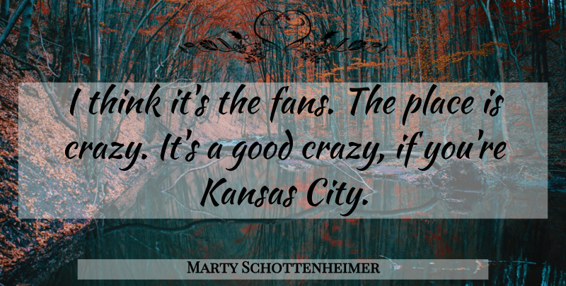 Marty Schottenheimer Quote About Good, Kansas: I Think Its The Fans...