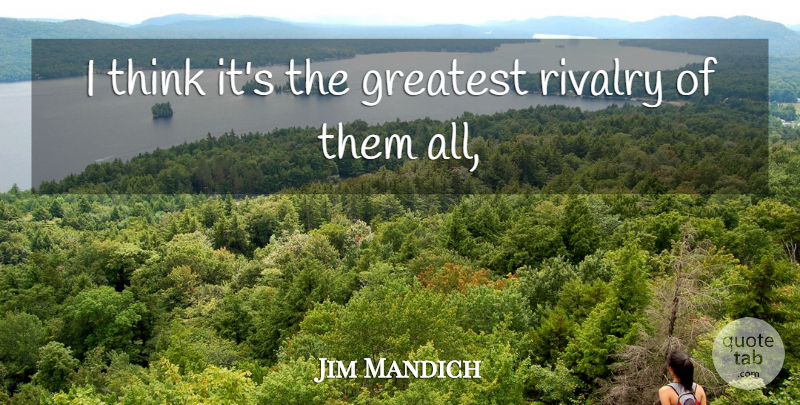Jim Mandich Quote About Greatest, Rivalry: I Think Its The Greatest...