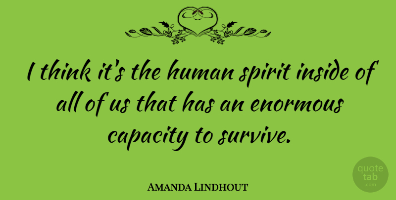 Amanda Lindhout Quote About Thinking, Spirit, Enormous: I Think Its The Human...