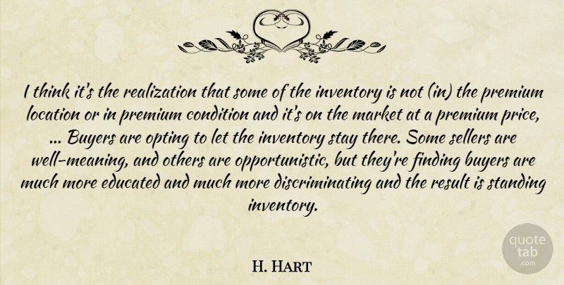 H. Hart Quote About Buyers, Condition, Educated, Finding, Inventory: I Think Its The Realization...