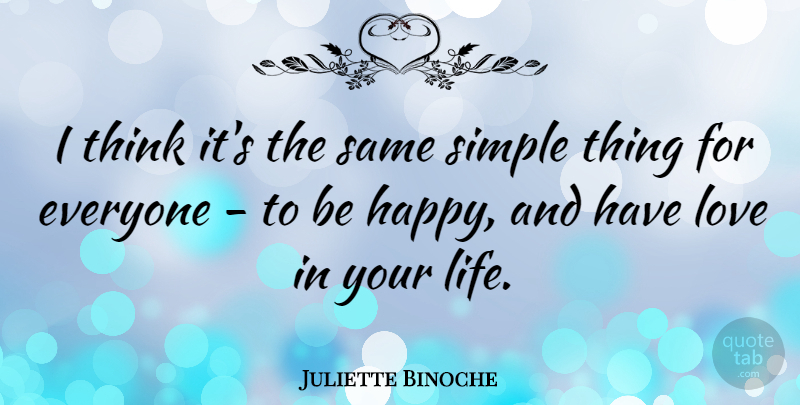 Juliette Binoche Quote About Thinking, Simple, Simple Things: I Think Its The Same...