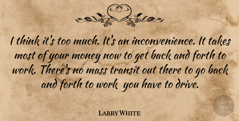 Larry White Quote About Forth, Mass, Money, Takes, Transit: I Think Its Too Much...