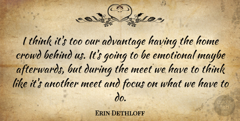 Erin Dethloff Quote About Advantage, Behind, Crowd, Emotional, Focus: I Think Its Too Our...