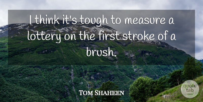Tom Shaheen Quote About Lottery, Measure, Stroke, Tough: I Think Its Tough To...
