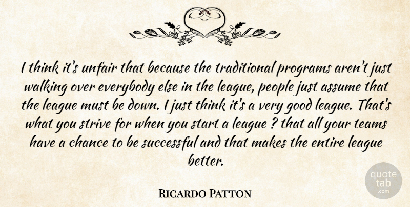 Ricardo Patton Quote About Assume, Chance, Entire, Everybody, Good: I Think Its Unfair That...