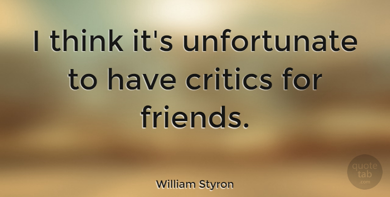 William Styron Quote About Thinking, Critics, Unfortunate: I Think Its Unfortunate To...