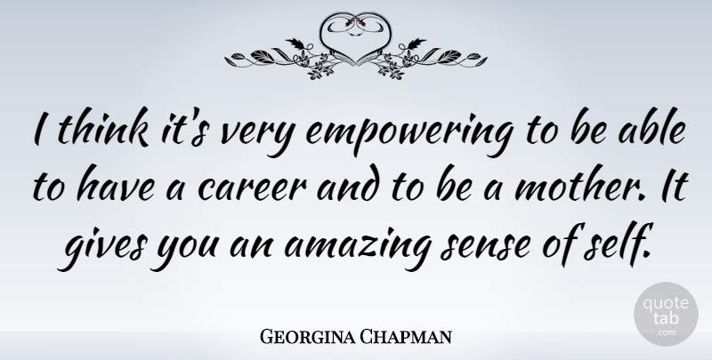 Georgina Chapman Quote About Mother, Thinking, Self: I Think Its Very Empowering...