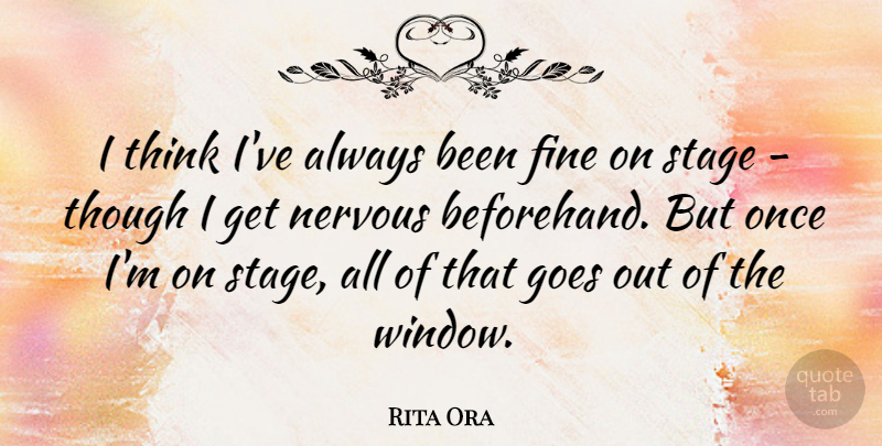 Rita Ora Quote About Thinking, Nervous, Window: I Think Ive Always Been...