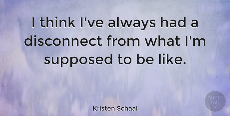 Kristen Schaal Quote About Thinking, Supposed To Be: I Think Ive Always Had...