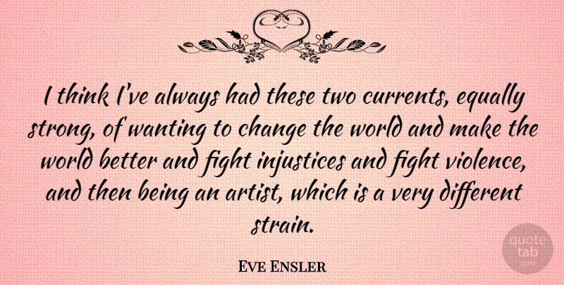 Eve Ensler Quote About Change, Equally, Fight, Injustices, Wanting: I Think Ive Always Had...
