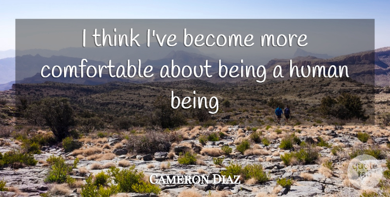 Cameron Diaz Quote About Thinking, Humans, Human Beings: I Think Ive Become More...