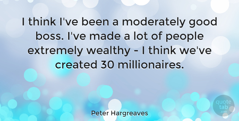 Peter Hargreaves Quote About Created, Extremely, Good, Moderately, People: I Think Ive Been A...