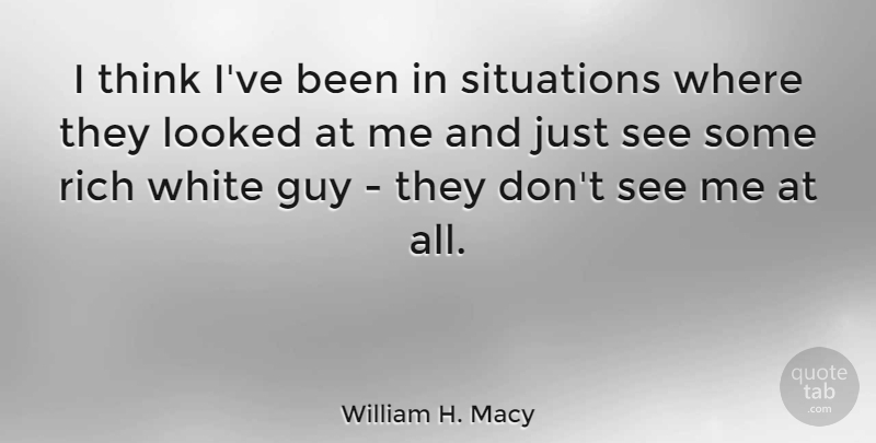William H. Macy Quote About Thinking, White, Guy: I Think Ive Been In...