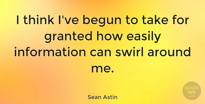 Sean Astin Quote About Thinking, Information, Granted: I Think Ive Begun To...