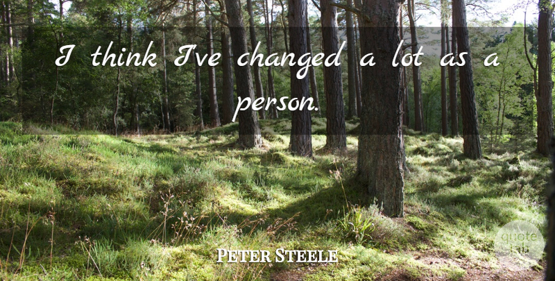 Peter Steele Quote About Thinking, Ive Changed, Changed: I Think Ive Changed A...