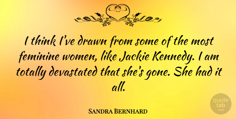 Sandra Bernhard Quote About Thinking, Gone, Feminine: I Think Ive Drawn From...