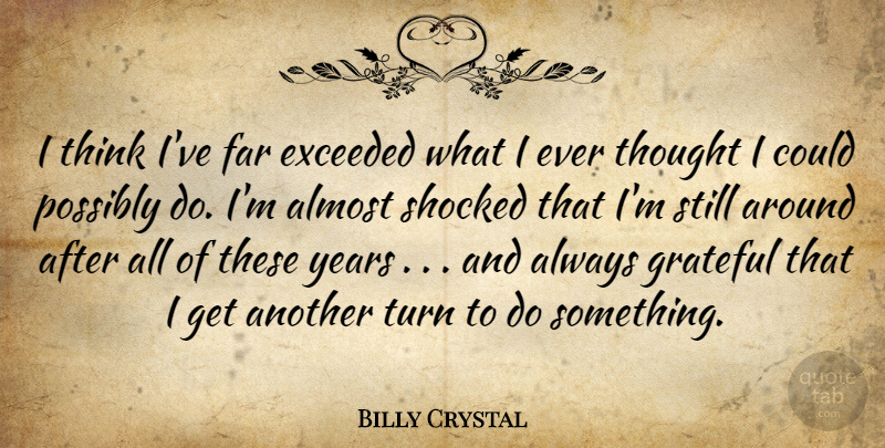 Billy Crystal Quote About Grateful, Thinking, Years: I Think Ive Far Exceeded...