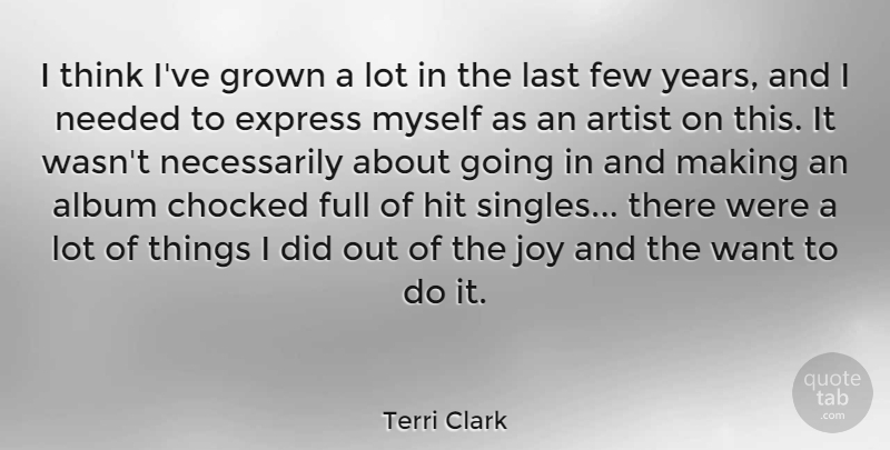 Terri Clark Quote About Thinking, Artist, Years: I Think Ive Grown A...