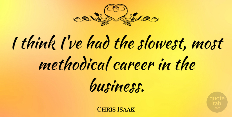 Chris Isaak Quote About Thinking, Careers, Methodical: I Think Ive Had The...