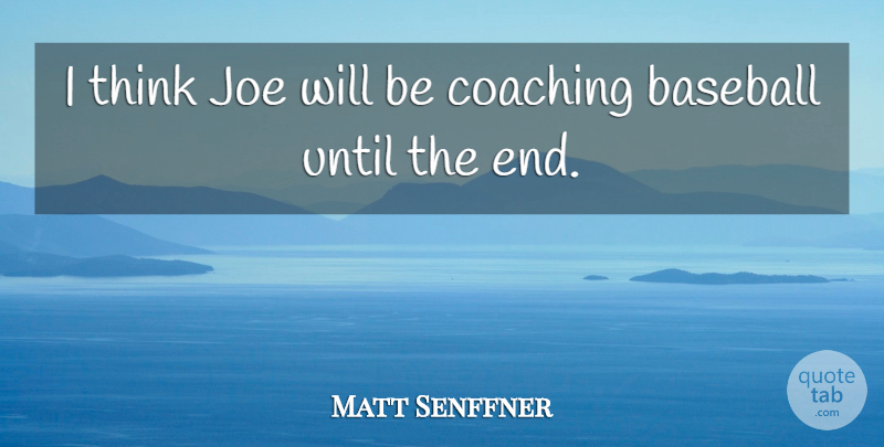 Matt Senffner Quote About Baseball, Coaching, Joe, Until: I Think Joe Will Be...