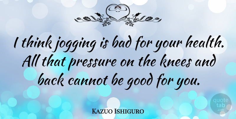 Kazuo Ishiguro Quote About Thinking, Knees, Pressure: I Think Jogging Is Bad...