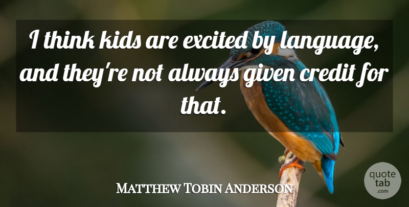 Matthew Tobin Anderson Quote About Credit, Excited, Given, Kids: I Think Kids Are Excited...