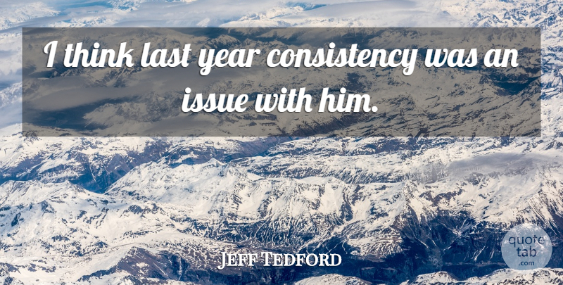 Jeff Tedford Quote About Consistency, Issue, Last, Year: I Think Last Year Consistency...